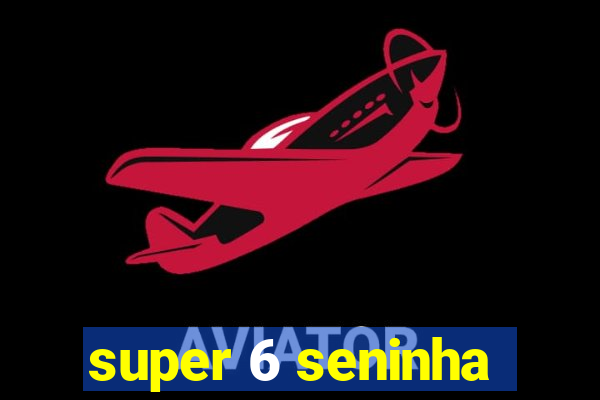 super 6 seninha